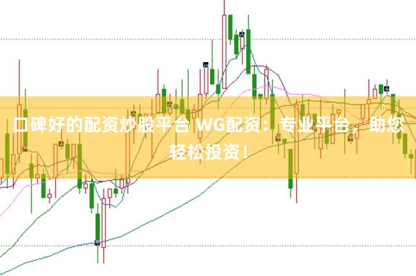 口碑好的配资炒股平台 WG配资：专业平台，助您轻松投资！