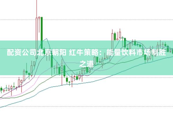 配资公司北京朝阳 红牛策略：能量饮料市场制胜之道