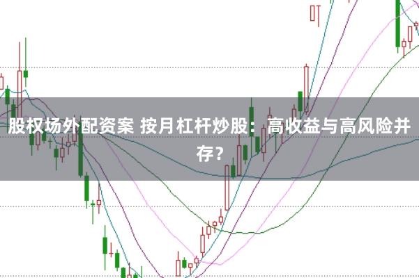 股权场外配资案 按月杠杆炒股:高收益与高风险并存?