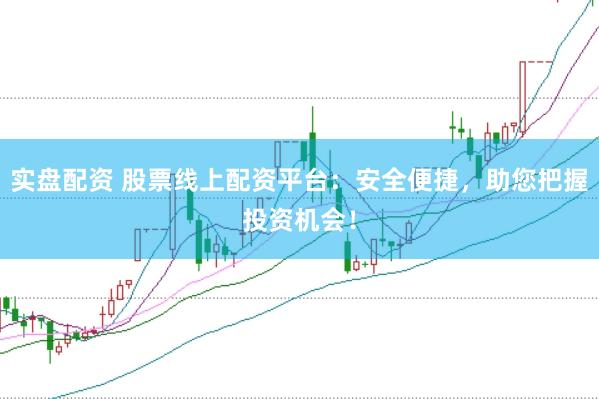 实盘配资 股票线上配资平台：安全便捷，助您把握投资机会！