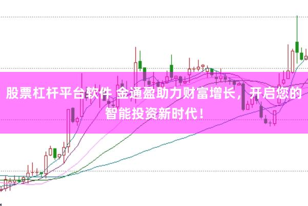 股票杠杆平台软件 金通盈助力财富增长，开启您的智能投资新时代！