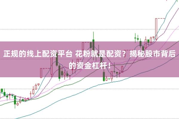 正规的线上配资平台 花粉就是配资？揭秘股市背后的资金杠杆！