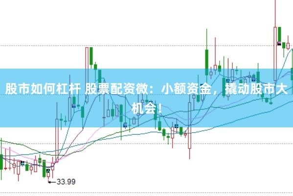 股市如何杠杆 股票配资微：小额资金，撬动股市大机会！