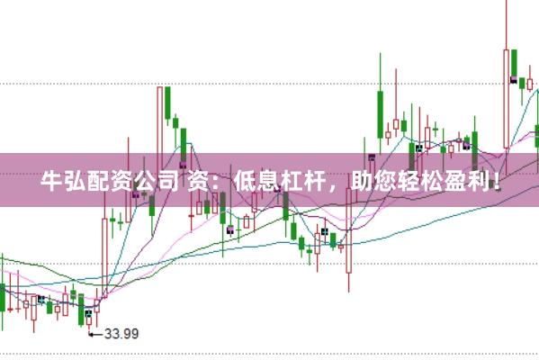 牛弘配资公司 资：低息杠杆，助您轻松盈利！