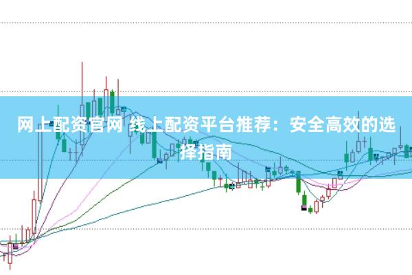 网上配资官网 线上配资平台推荐：安全高效的选择指南