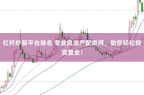 杠杆炒股平台排名 专业房地产配资网，助您轻松投资置业！