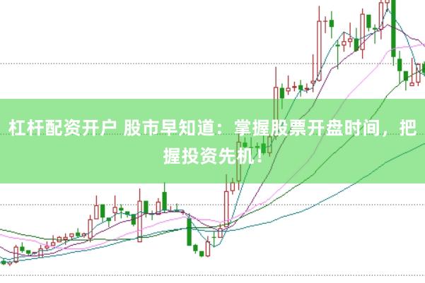 杠杆配资开户 股市早知道：掌握股票开盘时间，把握投资先机！