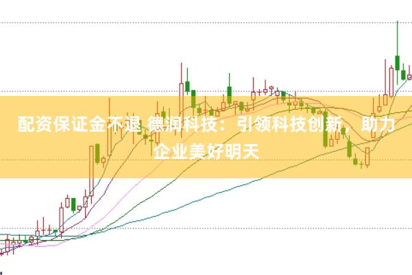 配资保证金不退 德润科技：引领科技创新，助力企业美好明天