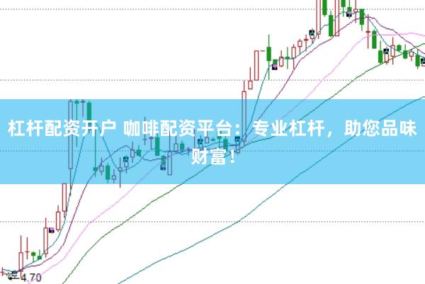 杠杆配资开户 咖啡配资平台：专业杠杆，助您品味财富！