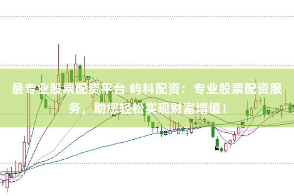 最专业股票配资平台 屿科配资：专业股票配资服务，助您轻松实现财富增值！