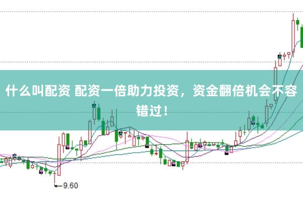 什么叫配资 配资一倍助力投资，资金翻倍机会不容错过！