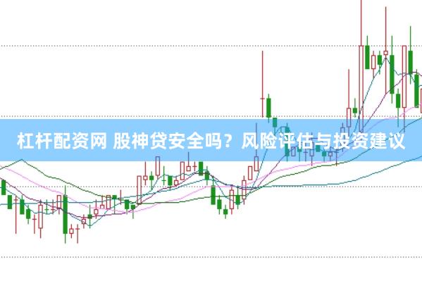 杠杆配资网 股神贷安全吗？风险评估与投资建议