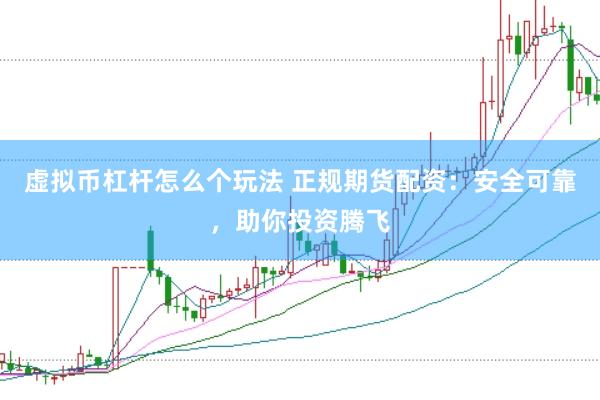 虚拟币杠杆怎么个玩法 正规期货配资：安全可靠，助你投资腾飞