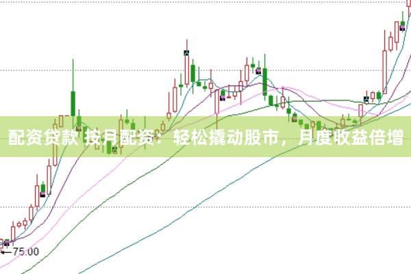 配资贷款 按月配资：轻松撬动股市，月度收益倍增