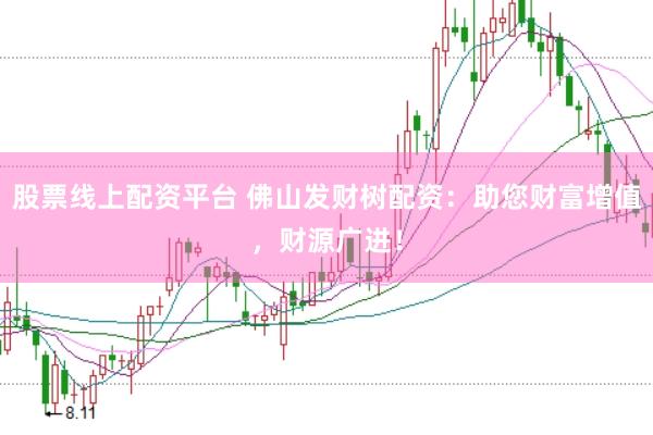 股票线上配资平台 佛山发财树配资：助您财富增值，财源广进！