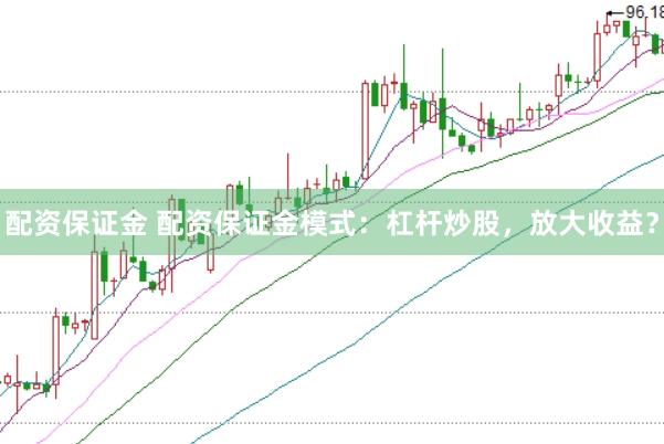 配资保证金 配资保证金模式：杠杆炒股，放大收益？