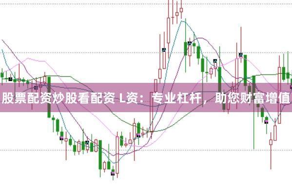 股票配资炒股看配资 L资：专业杠杆，助您财富增值