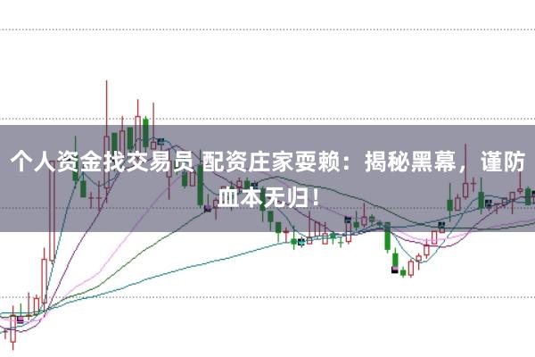 个人资金找交易员 配资庄家耍赖：揭秘黑幕，谨防血本无归！