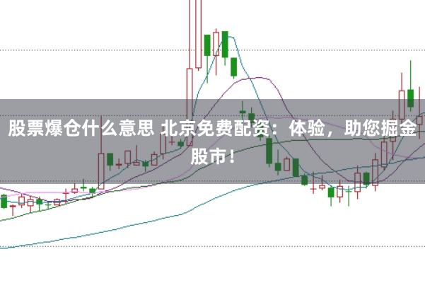 股票爆仓什么意思 北京免费配资：体验，助您掘金股市！