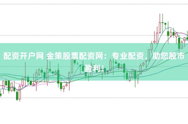 配资开户网 金策股票配资网：专业配资，助您股市盈利！
