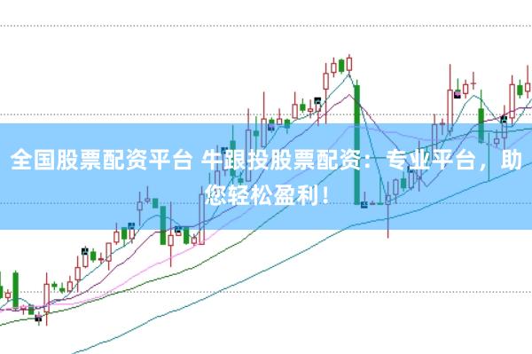 全国股票配资平台 牛跟投股票配资：专业平台，助您轻松盈利！