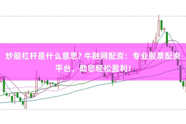 炒股杠杆是什么意思? 牛融网配资:专业股票配资平台,助您轻松盈利!