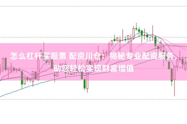 怎么杠杆买股票 配资川仓：揭秘专业配资服务，助您轻松实现财富增值