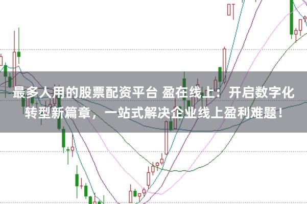 最多人用的股票配资平台 盈在线上:开启数字化转型新篇章,一站式解决企业线上盈利难题!