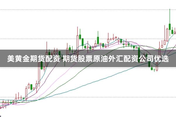 美黄金期货配资 期货股票原油外汇配资公司优选