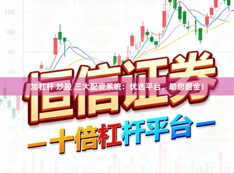加杠杆 炒股 三大配资系统:优选平台,助您掘金!