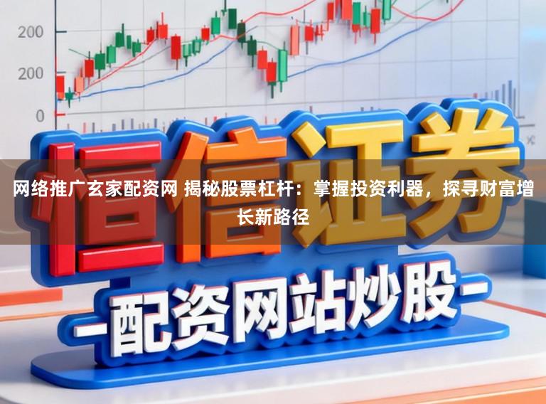 网络推广玄家配资网 揭秘股票杠杆：掌握投资利器，探寻财富增长新路径