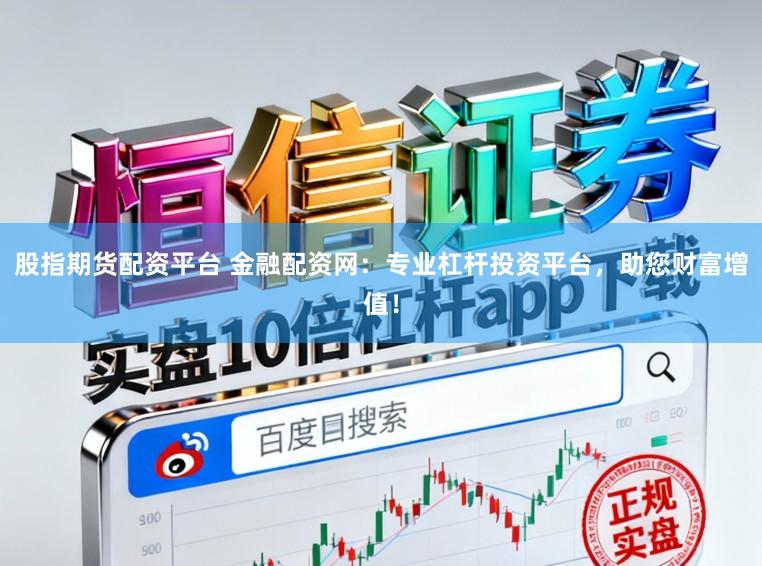 股指期货配资平台 金融配资网：专业杠杆投资平台，助您财富增值！