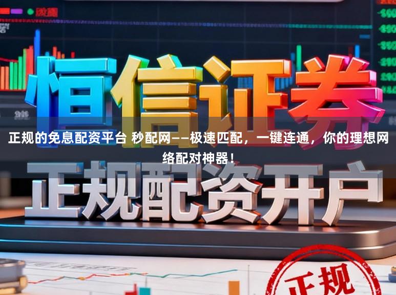 正规的免息配资平台 秒配网——极速匹配，一键连通，你的理想网络配对神器！