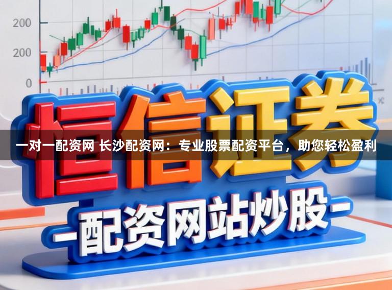 一对一配资网 长沙配资网：专业股票配资平台，助您轻松盈利
