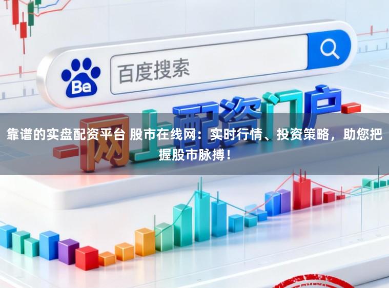 靠谱的实盘配资平台 股市在线网：实时行情、投资策略，助您把握股市脉搏！