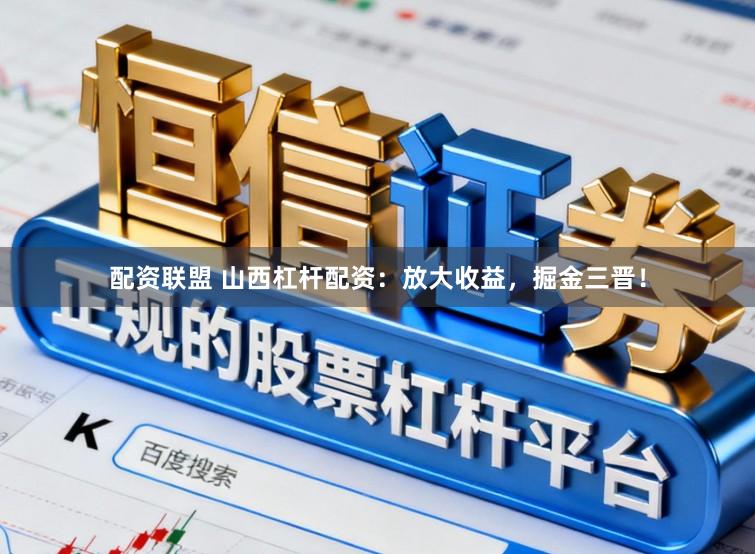 配资联盟 山西杠杆配资：放大收益，掘金三晋！