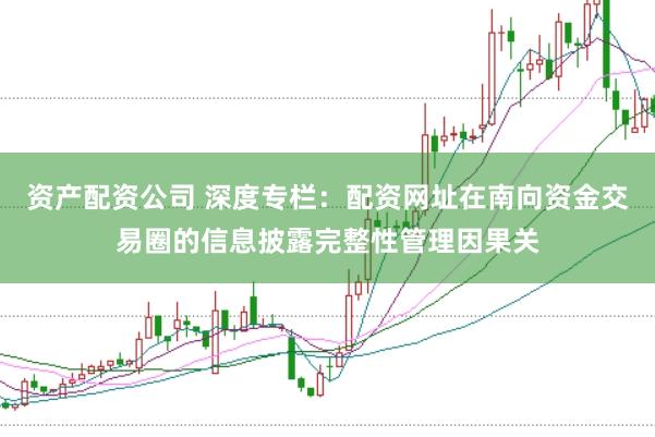 资产配资公司 深度专栏：配资网址在南向资金交易圈的信息披露完整性管理因果关