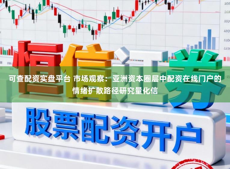 可查配资实盘平台 市场观察：亚洲资本圈层中配资在线门户的情绪扩散路径研究量化信