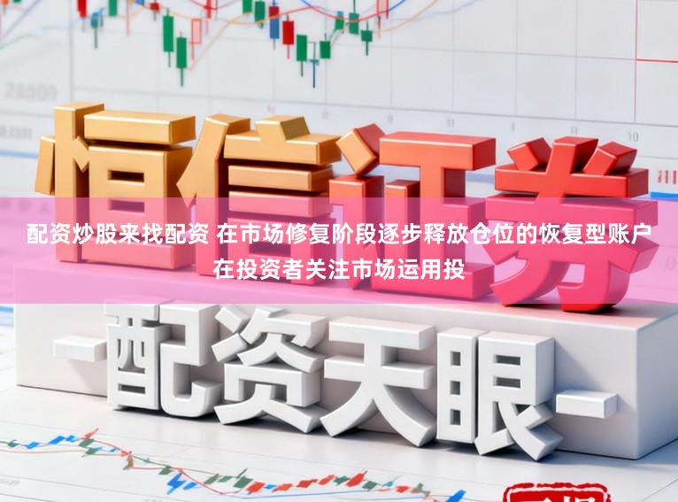 配资炒股来找配资 在市场修复阶段逐步释放仓位的恢复型账户在投资者关注市场运用投