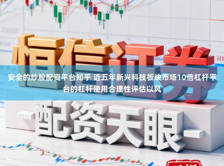 安全的炒股配资平台知乎 近五年新兴科技板块市场10倍杠杆平台的杠杆使用合理性评估以风