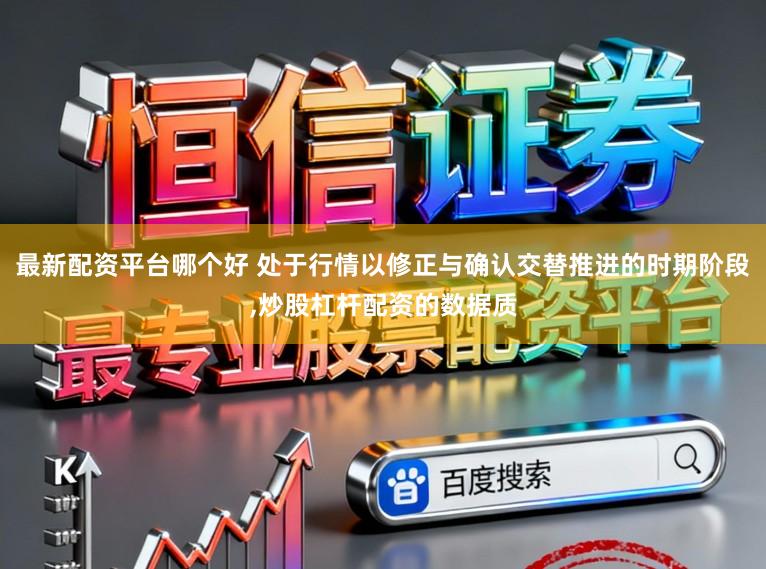 最新配资平台哪个好 处于行情以修正与确认交替推进的时期阶段,炒股杠杆配资的数据质