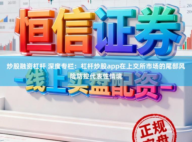 炒股融资杠杆 深度专栏:杠杆炒股app在上交所市场的尾部风险防控代表性情境