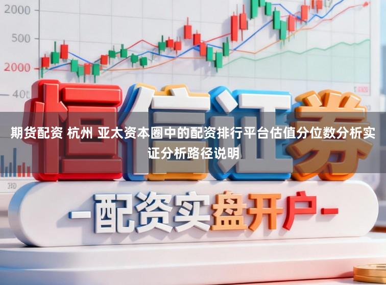 期货配资 杭州 亚太资本圈中的配资排行平台估值分位数分析实证分析路径说明