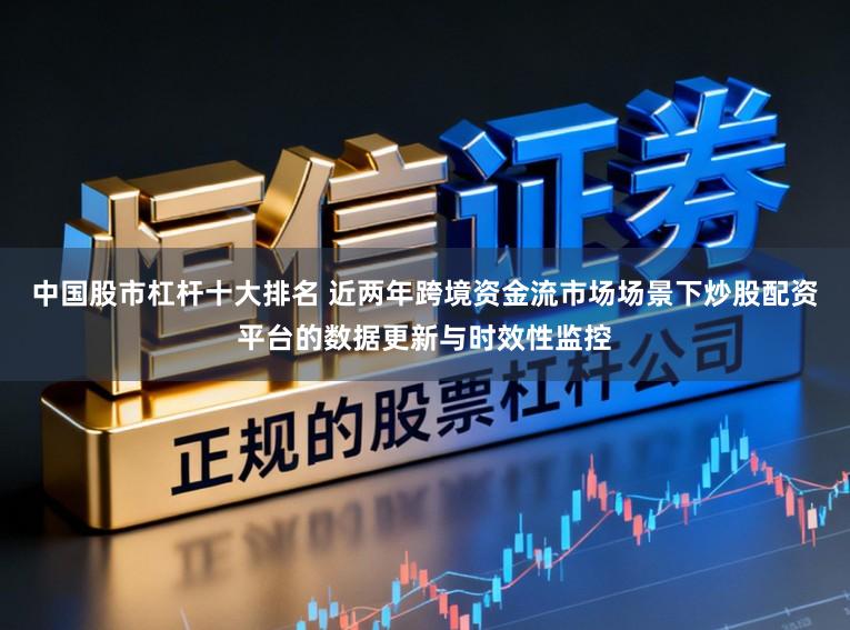 中国股市杠杆十大排名 近两年跨境资金流市场场景下炒股配资平台的数据更新与时效性监控