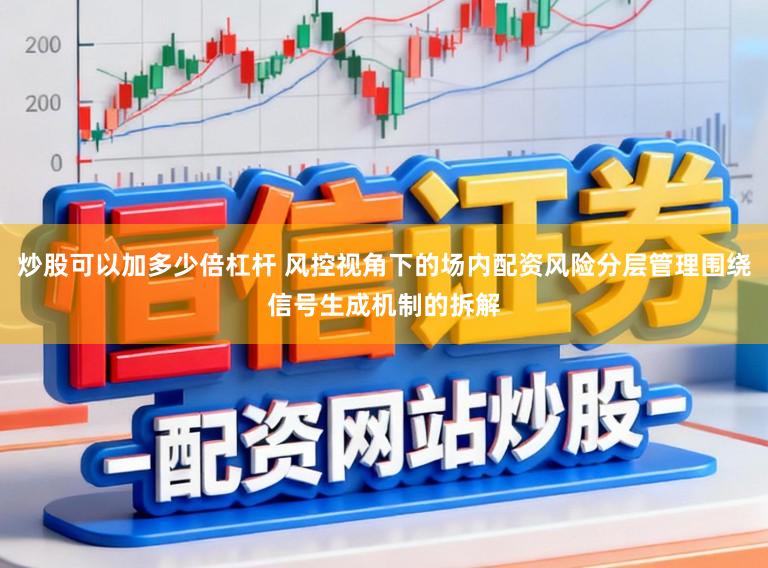 炒股可以加多少倍杠杆 风控视角下的场内配资风险分层管理围绕信号生成机制的拆解