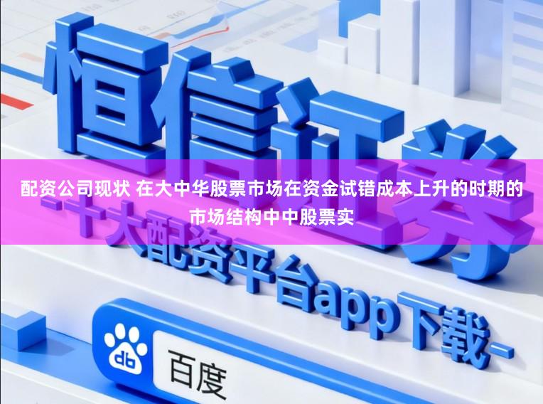 配资公司现状 在大中华股票市场在资金试错成本上升的时期的市场结构中中股票实