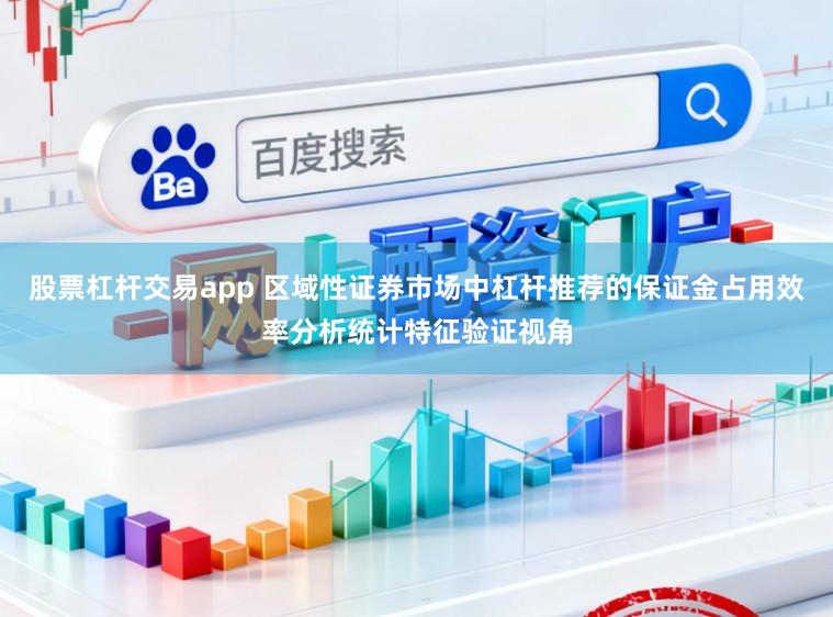股票杠杆交易app 区域性证券市场中杠杆推荐的保证金占用效率分析统计特征验证视角