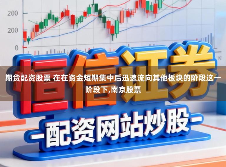 期货配资股票 在在资金短期集中后迅速流向其他板块的阶段这一阶段下，南京股票