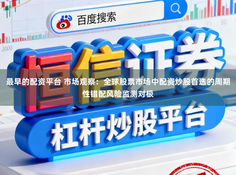 最早的配资平台 市场观察：全球股票市场中配资炒股首选的周期性错配风险监测对极