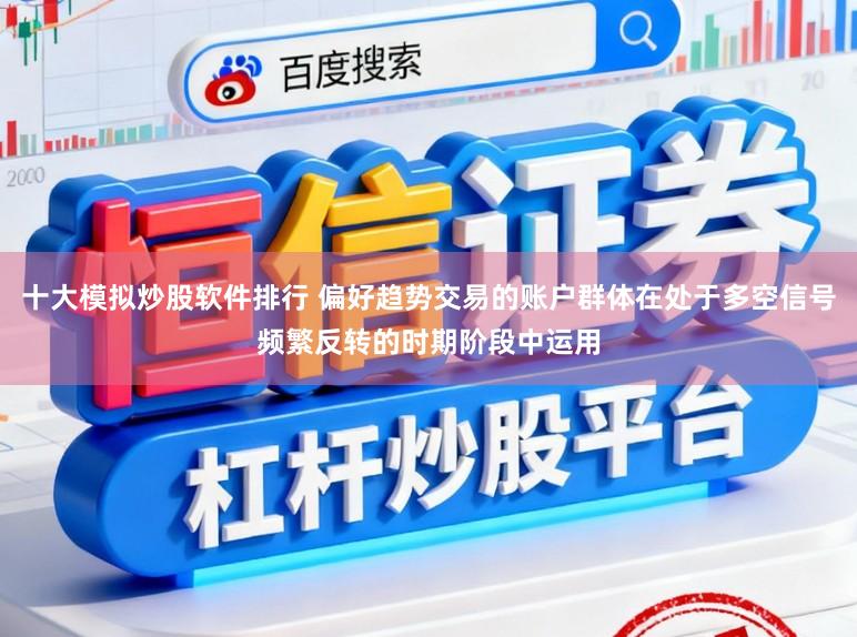 十大模拟炒股软件排行 偏好趋势交易的账户群体在处于多空信号频繁反转的时期阶段中运用